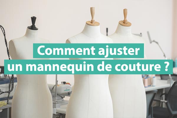 Comment utiliser et ajuster un mannequin de couture